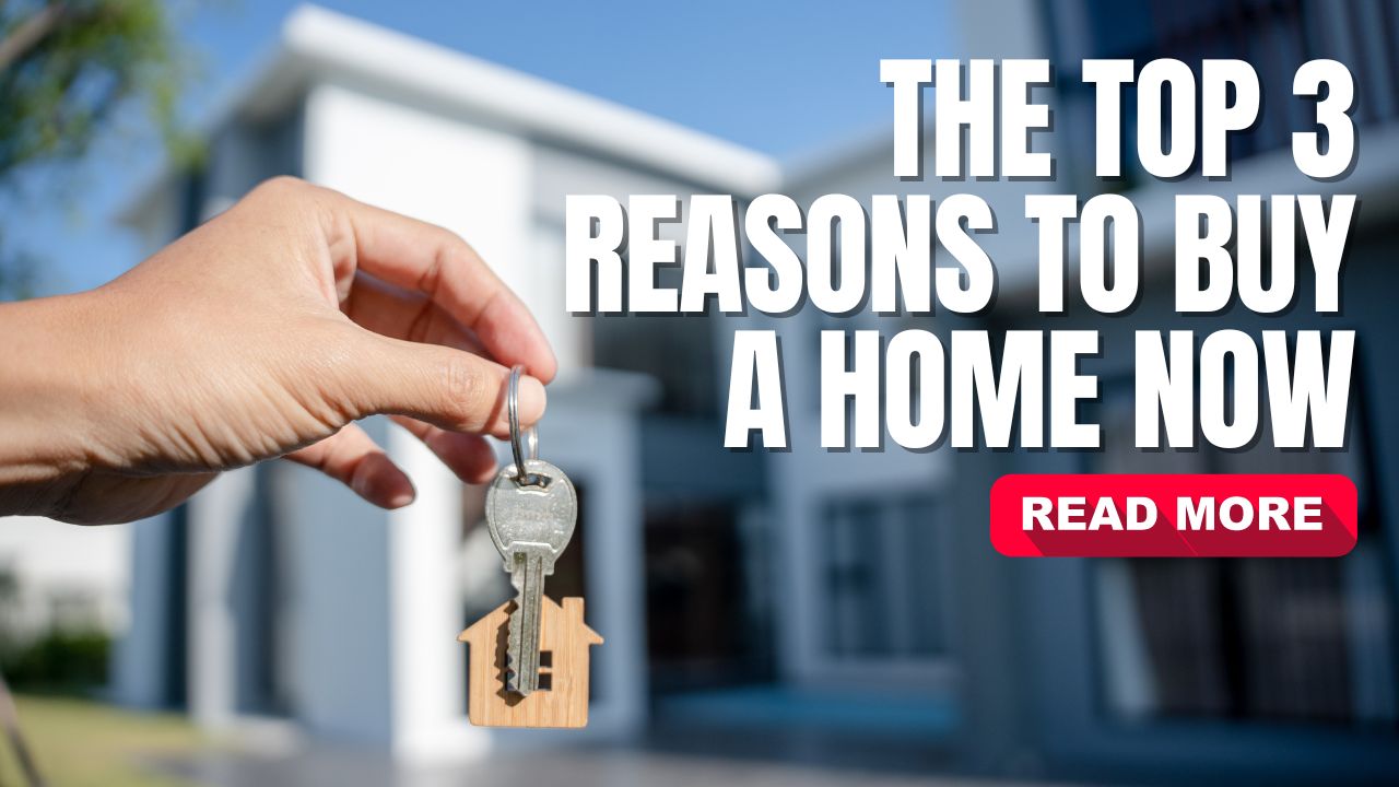 The Top 3 Reasons to Buy a Home Now